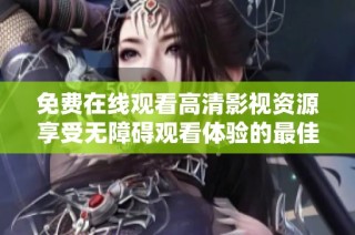 免费在线观看高清影视资源享受无障碍观看体验的最佳选择