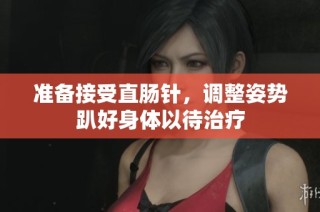 准备接受直肠针，调整姿势趴好身体以待治疗