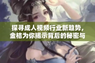 探寻成人视频行业新趋势，金桔为你揭示背后的秘密与魅力