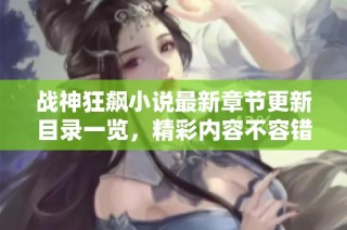 战神狂飙小说最新章节更新目录一览，精彩内容不容错过