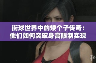 街球世界中的矮个子传奇：他们如何突破身高限制实现篮球梦想