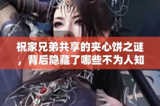 祝家兄弟共享的夹心饼之谜，背后隐藏了哪些不为人知的故事