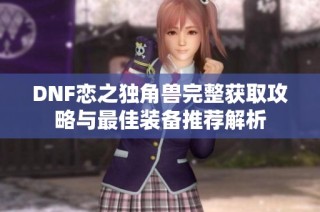 DNF恋之独角兽完整获取攻略与最佳装备推荐解析