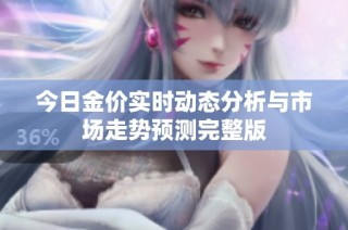 今日金价实时动态分析与市场走势预测完整版
