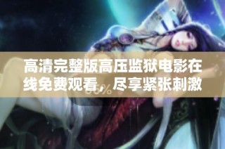 高清完整版高压监狱电影在线免费观看，尽享紧张刺激的剧情体验