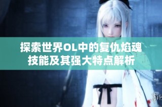 探索世界OL中的复仇焰魂技能及其强大特点解析