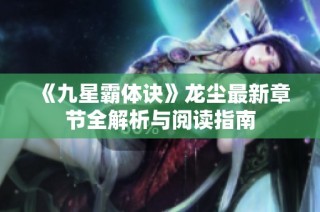 《九星霸体诀》龙尘最新章节全解析与阅读指南