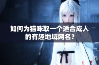 如何为猫咪取一个适合成人的有趣地域网名？