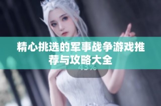 精心挑选的军事战争游戏推荐与攻略大全