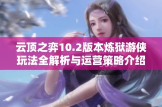 云顶之弈10.2版本炼狱游侠玩法全解析与运营策略介绍