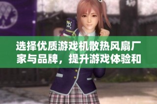 选择优质游戏机散热风扇厂家与品牌，提升游戏体验和设备寿命