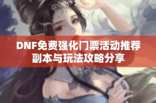 DNF免费强化门票活动推荐副本与玩法攻略分享