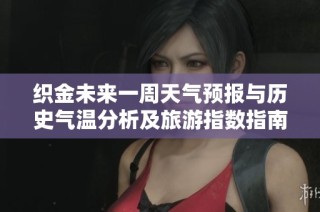 织金未来一周天气预报与历史气温分析及旅游指数指南