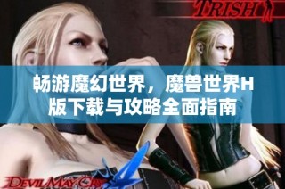 畅游魔幻世界，魔兽世界H版下载与攻略全面指南