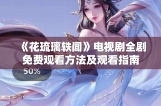 《花琉璃轶闻》电视剧全剧免费观看方法及观看指南