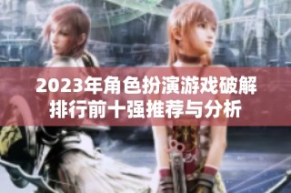 2023年角色扮演游戏破解排行前十强推荐与分析