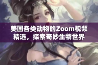 美国各类动物的Zoom视频精选，探索奇妙生物世界