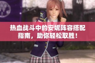 热血战斗中的安妮阵容搭配指南，助你轻松取胜！