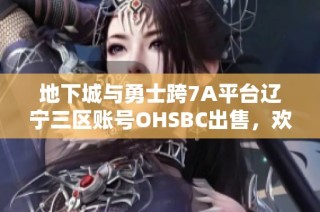 地下城与勇士跨7A平台辽宁三区账号OHSBC出售，欢迎在线咨询