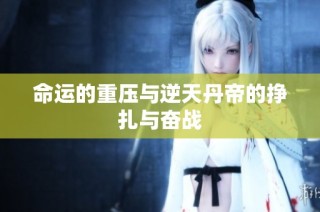 命运的重压与逆天丹帝的挣扎与奋战
