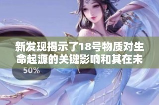 新发现揭示了18号物质对生命起源的关键影响和其在未来研究中的潜力