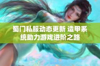 蜀门私服动态更新 造甲系统助力游戏进阶之路
