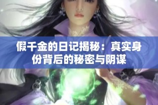 假千金的日记揭秘：真实身份背后的秘密与阴谋