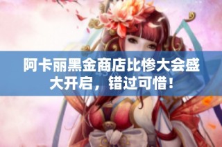 阿卡丽黑金商店比惨大会盛大开启，错过可惜！