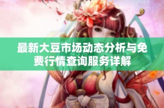 最新大豆市场动态分析与免费行情查询服务详解