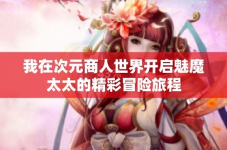 我在次元商人世界开启魅魔太太的精彩冒险旅程