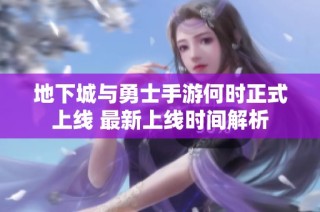 地下城与勇士手游何时正式上线 最新上线时间解析