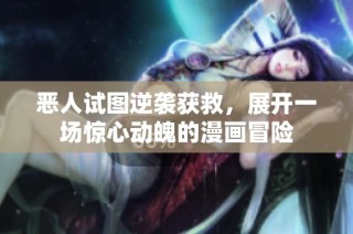恶人试图逆袭获救，展开一场惊心动魄的漫画冒险