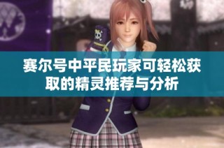 赛尔号中平民玩家可轻松获取的精灵推荐与分析