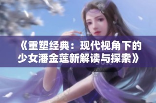 《重塑经典：现代视角下的少女潘金莲新解读与探索》