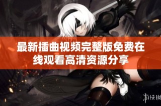 最新插曲视频完整版免费在线观看高清资源分享