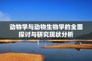 动物学与动物生物学的全面探讨与研究现状分析