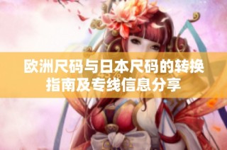 欧洲尺码与日本尺码的转换指南及专线信息分享