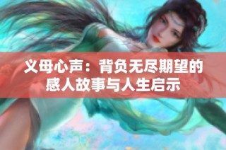 义母心声：背负无尽期望的感人故事与人生启示