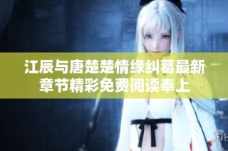 江辰与唐楚楚情缘纠葛最新章节精彩免费阅读奉上