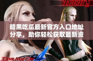 暗黑吃瓜最新官方入口地址分享，助你轻松获取最新资讯与动态
