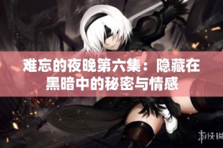难忘的夜晚第六集：隐藏在黑暗中的秘密与情感
