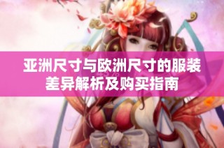 亚洲尺寸与欧洲尺寸的服装差异解析及购买指南