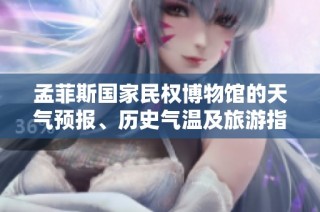 孟菲斯国家民权博物馆的天气预报、历史气温及旅游指数全解析，让你的旅行更完美