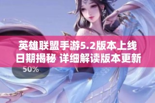 英雄联盟手游5.2版本上线日期揭秘 详细解读版本更新内容与新玩法