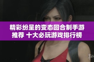 精彩纷呈的变态回合制手游推荐 十大必玩游戏排行榜解析