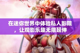 在迷你世界中体验私人影院，让观影乐趣无限延伸