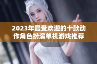 2023年最受欢迎的十款动作角色扮演单机游戏推荐