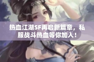 热血江湖SF再启新篇章，私服战斗热血等你加入！