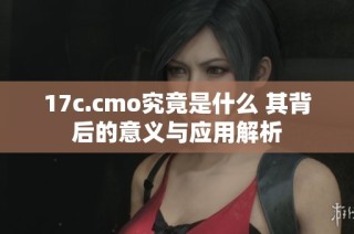 17c.cmo究竟是什么 其背后的意义与应用解析
