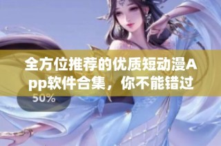 全方位推荐的优质短动漫App软件合集，你不能错过的选择